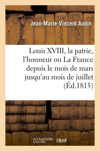 Couverture du livre « Louis xviii, la patrie, l'honneur ou la france depuis le mois de mars jusqu'au mois de juillet » de Audin J-M-V. aux éditions Hachette Bnf