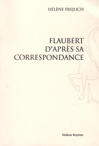 Couverture du livre « Flaubert d'après sa correspondance » de Helene Frejlich aux éditions Slatkine Reprints