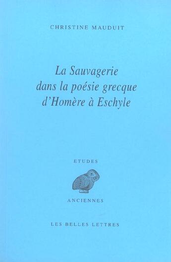 Couverture du livre « La Sauvagerie dans la poésie grecque d'Homère à Eschyle » de Christine Mauduit aux éditions Belles Lettres