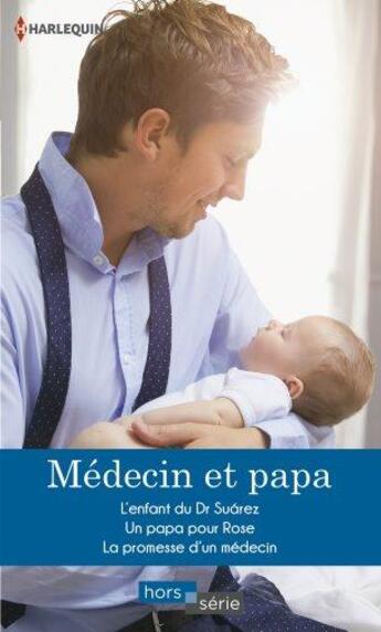 Couverture du livre « Médecin et papa ; l'enfant du Dr Suarez, un papa pour Rose, la promesse d'un médecin » de Cindy Kirk et Margaret Barker et Meredith Webber aux éditions Harlequin