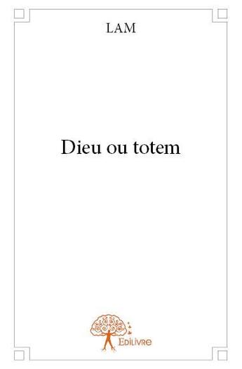 Couverture du livre « Dieu ou totem » de Lam aux éditions Edilivre