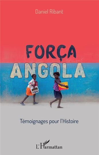 Couverture du livre « Força Angola ; témoignages pour l'histoire » de Daniel Ribant aux éditions L'harmattan