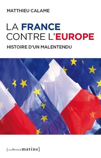 Couverture du livre « La France contre l'Europe ; histoire d'un malentendu » de Matthieu Calame aux éditions Les Petits Matins