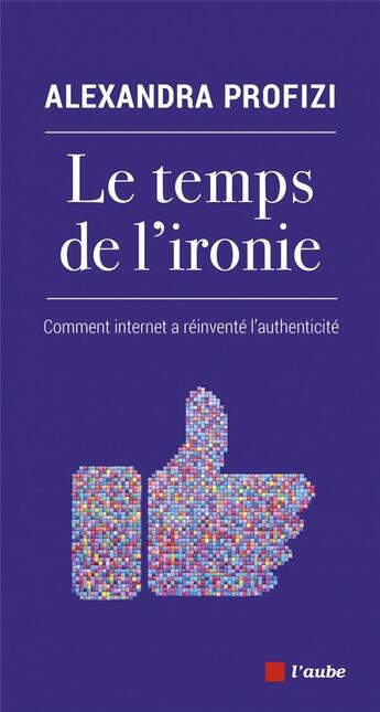 Couverture du livre « Le temps de l'ironie ; comment internet a réinventé l'authenticité » de Alexandra Profizi aux éditions Editions De L'aube