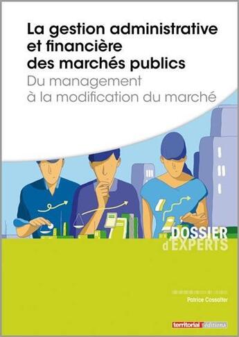 Couverture du livre « La gestion administrative et financière des marchés publics ; du management à la modification du marché » de Patrice Cossalter aux éditions Territorial