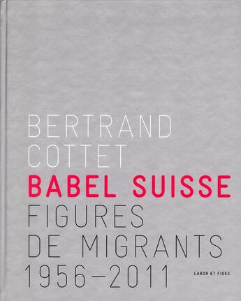 Couverture du livre « Babel suisse ; figures de migrants 1956-2011 » de Bertrand Cottet aux éditions Labor Et Fides