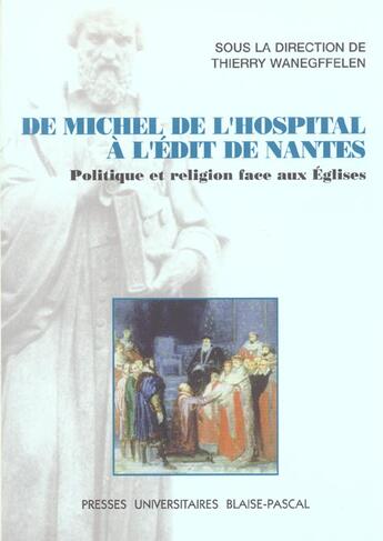 Couverture du livre « De michel de l'hospital a l'edit de nantes. politique et religion fac e aux eglises » de Thierry Wanegffelen aux éditions Pu De Clermont Ferrand