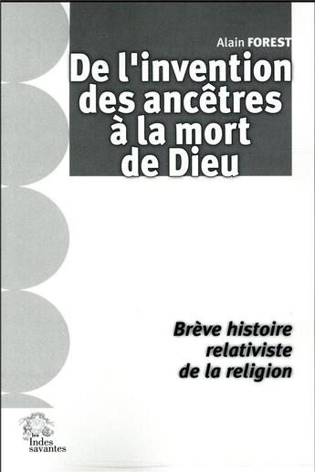 Couverture du livre « De l'invention des ancêtres à la mort de Dieu ; brève histoire relativiste de la religion » de Alain Forest aux éditions Les Indes Savantes