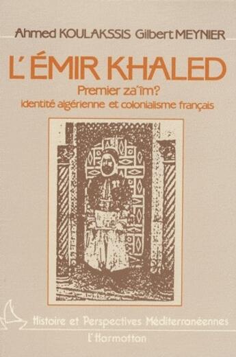 Couverture du livre « L'Émir Khaled, premier za'im ? identité algérienne et colonialisme français » de Ahmed Koulakssis et Gilbert Meynie aux éditions L'harmattan