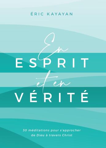 Couverture du livre « En esprit et en vérité : 30 méditations pour s'approcher de Dieu à travers Christ » de Eric Kayayan aux éditions Publications Chretiennes