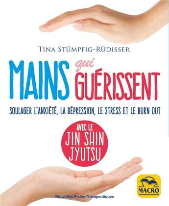 Couverture du livre « Mains qui guérissent : soulager l'anxiété, la dépression, le stress et le burn out avec le Jin Shin Jyutsu » de Tina Stumpfig-Rudisser aux éditions Macro Editions