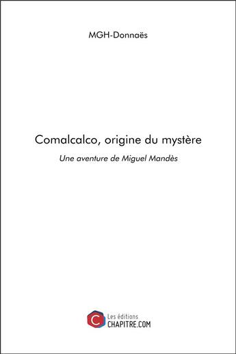 Couverture du livre « Comalcalco, origine du mystère : une aventure de Miguel Mandès » de Mgh Donnaes aux éditions Chapitre.com