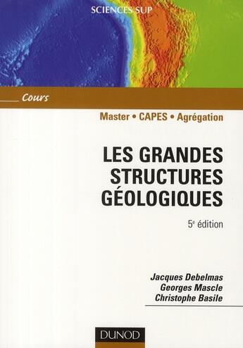 Couverture du livre « Les grandes structures géologiques ; Master/Capes/Agrégation ; cours (5e édition) » de Jacques Debelmas et Georges Mascle et Christophe Basile aux éditions Dunod