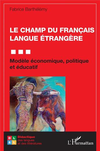 Couverture du livre « Le champ du francais langue étrangère : modèle économique, politique et éducatif » de Fabrice Barthélémy aux éditions L'harmattan