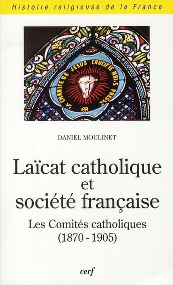 Couverture du livre « Laïcat catholique et société française ; les comités catholiques (1870-1905) » de Daniel Moulinet aux éditions Cerf