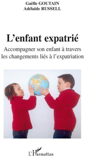 Couverture du livre « L'enfant expatrié ; accompagner son enfant à travers les changements liés à l'expatriation » de Gaelle Goutain et Adelaide Russell aux éditions L'harmattan