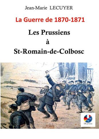 Couverture du livre « Les Prussiens à Saint-Romain-de-Colbosc ; la guerre de 1870 -1871 » de Jean-Marie Lecuyer aux éditions Books On Demand