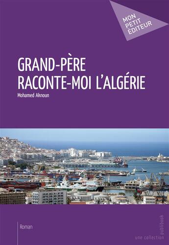 Couverture du livre « Grand-père, raconte-moi l'Algérie » de Mohamed Aknoun aux éditions Publibook