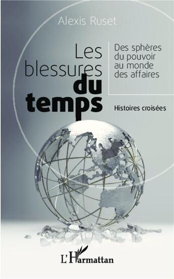 Couverture du livre « Les blessures du temps ; des sphères du pouvoir au monde des affaires ; histoires croisées » de Alexis Ruset aux éditions L'harmattan