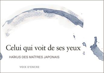 Couverture du livre « Celui qui voit de ses yeux ; haïkus des maîtres japonais » de  aux éditions Voix D'encre