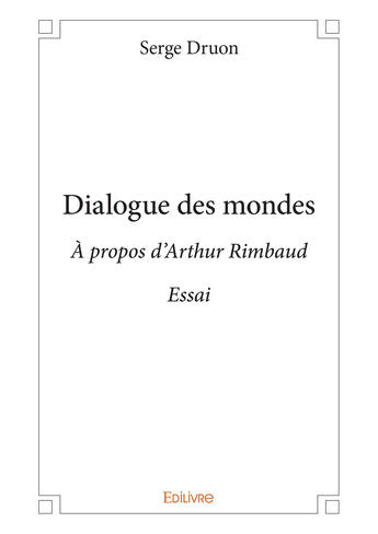 Couverture du livre « Dialogue des mondes - a propos d'arthur rimbaud - essai » de Serge Druon aux éditions Editions Edilivre