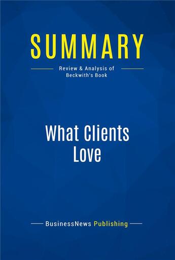 Couverture du livre « What Clients Love : Review and Analysis of Beckwith's Book » de  aux éditions Business Book Summaries