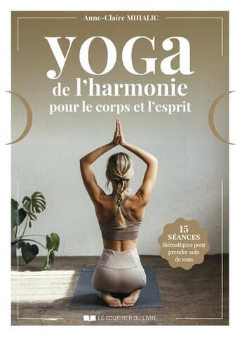 Couverture du livre « Yoga : de l'harmonie pour le corps et l'esprit : 15 séances thématiques pour prendre soin de vous » de Anne-Claire Mihalic aux éditions Courrier Du Livre