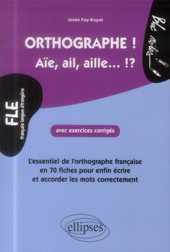 Couverture du livre « Fle. l'essentiel de l'orthographe en 70 fiches avec exercices corriges (niveau 2) » de Fay-Kayat Josee aux éditions Ellipses