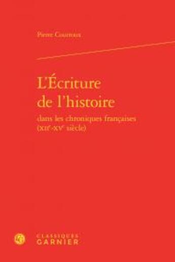 Couverture du livre « L'écriture de l'histoire dans les chroniques françaises (XIIe-XVe siècle) » de Pierre Courroux aux éditions Classiques Garnier