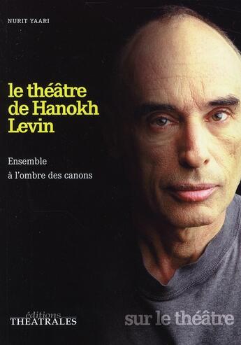 Couverture du livre « Le théâtre de Hanokh Levin ; ensemble à l'ombre des canons » de Nurit Yaari aux éditions Theatrales