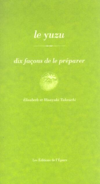 Couverture du livre « Dix façons de le préparer : le yuzu » de Elisabeth Takeuchi et Hisayuki Takeuchi aux éditions Les Editions De L'epure