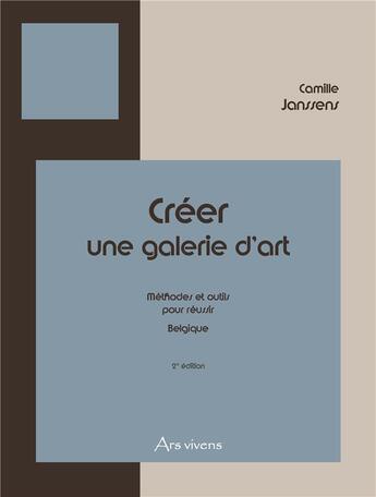 Couverture du livre « Créer une galerie d'art : méthodes et outils pour réussir (Belgique) (2e édition) » de Camille Janssens aux éditions Ars Vivens