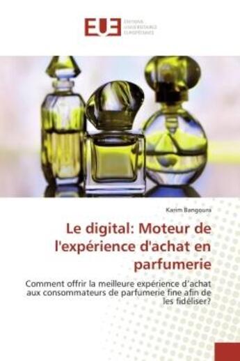 Couverture du livre « Le digital: Moteur de l'expérience d'achat en parfumerie : Comment offrir la meilleure expérience d'achat aux consommateurs de parfumerie fine afin de les fidé » de Karim Bangoura aux éditions Editions Universitaires Europeennes