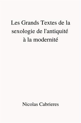 Couverture du livre « Les grands textes de la sexologie de l'antiquité à la modernité » de Cabrieres Nicolas aux éditions Librinova