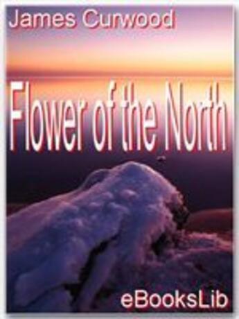 Couverture du livre « Flower of the North » de James Oliver Curwood aux éditions Ebookslib