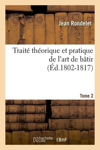 Couverture du livre « Traite theorique et pratique de l'art de batir. tome 2 (ed.1802-1817) » de Rondelet Jean aux éditions Hachette Bnf