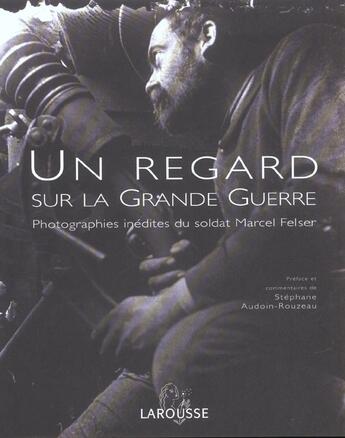 Couverture du livre « Un Regard Sur La Grande Guerre ; Photographies Inedites Du Soldat Marcel Felser » de Stephane Audoin-Rouzeau aux éditions Larousse