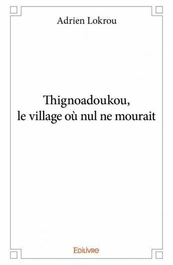 Couverture du livre « Thignoadoukou, le village ou nul ne mourait » de Adrien Lokrou aux éditions Edilivre