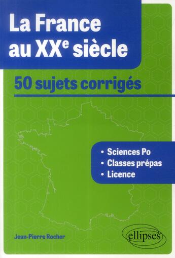 Couverture du livre « La France au XXe siècle ; 50 sujets corrigés tous concours » de Jean-Pierre Rocher aux éditions Ellipses