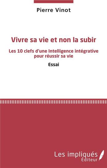 Couverture du livre « Vivre sa vie et non la subir ; les 10 clefs d'une intelligence intégrative pour réussir sa vie » de Pierre Vinot aux éditions Les Impliques