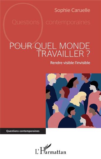 Couverture du livre « Pour quel monde travailler ? rendre visible l'invisible » de Sophie Caruelle aux éditions L'harmattan