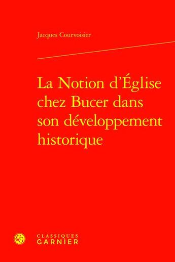 Couverture du livre « La Notion d'Église chez Bucer dans son développement historique » de Jacques Courvoisier aux éditions Classiques Garnier