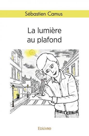 Couverture du livre « La lumiere au plafond » de Sebastien Camus aux éditions Edilivre