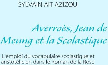 Couverture du livre « Averroès, Jean de Meung et la scolastique ; l'emploi du vocabulaire scolastique et aristotélicien dans le roman de la rose » de Sylvain Ait-Azizou aux éditions Books On Demand