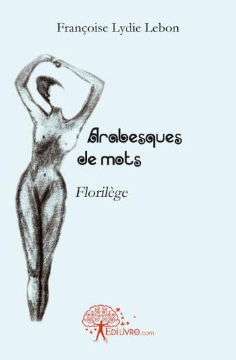 Couverture du livre « Arabesques de mots ; florilège » de Francoise Lydie Lebon aux éditions Edilivre