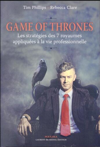 Couverture du livre « Game of Thrones - le trône de fer ; les stratégies des 7 royaumes appliquées à la vie professionnelle » de Tim Phillips et Rebecca Clare aux éditions Maxima