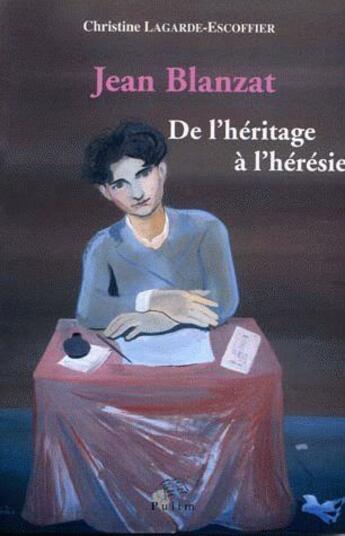 Couverture du livre « Jean Blanzat ; de l'héritage à l'hérésie » de Christine Lagarde-Escoffier aux éditions Pu De Limoges