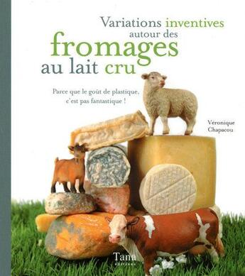 Couverture du livre « Variations inventives autour des fromages au lait cru » de Veronique Chapacou aux éditions Tana