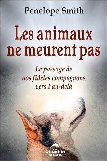 Couverture du livre « Les animaux ne meurent pas ; le passage de nos fidèles compagnons vers l'au-delà » de Penelope Smith aux éditions Dauphin Blanc