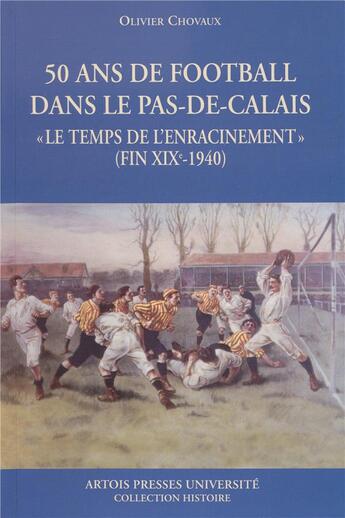 Couverture du livre « Cinquante ans de football dans le Pas-De-Calais. : « le temps de l'enracinement (fin XIXe - 1940) » » de Olivier Chovaux aux éditions Pu D'artois